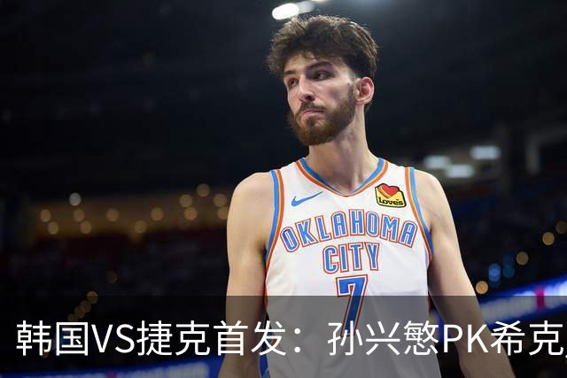 韩国VS捷克首发：孙兴慜PK希克 李刚仁绍切克登场